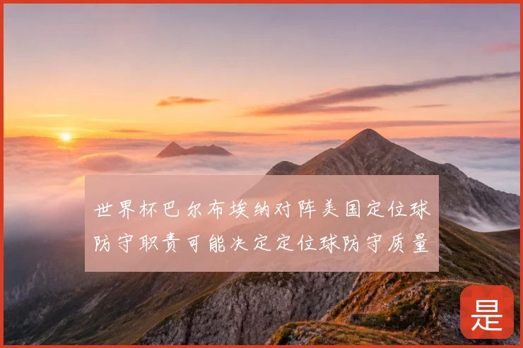 世界杯巴尔布埃纳对阵美国定位球防守职责可能决定定位球防守质量