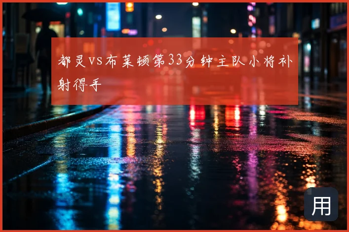 都灵vs布莱顿第33分钟主队小将补射得手