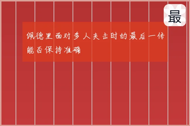 佩德里面对多人夹击时的最后一传能否保持准确