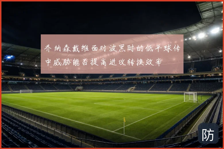 乔纳森戴维面对波黑时的低平球传中威胁能否提高进攻转换效率