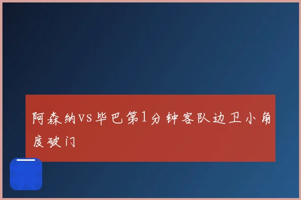 阿森纳vs毕巴第1分钟客队边卫小角度破门
